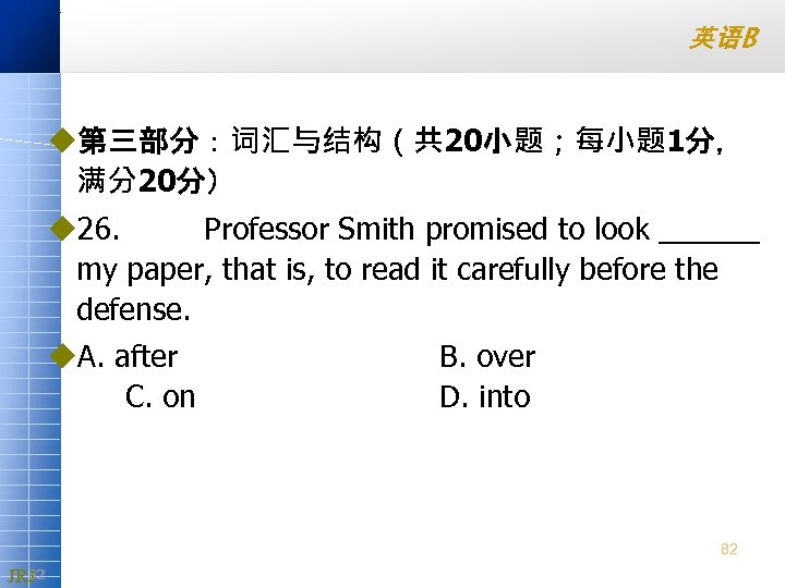 英语B u第三部分：词汇与结构（共 20小题；每小题 1分， 满分20分） u 26. Professor Smith promised to look ______ my