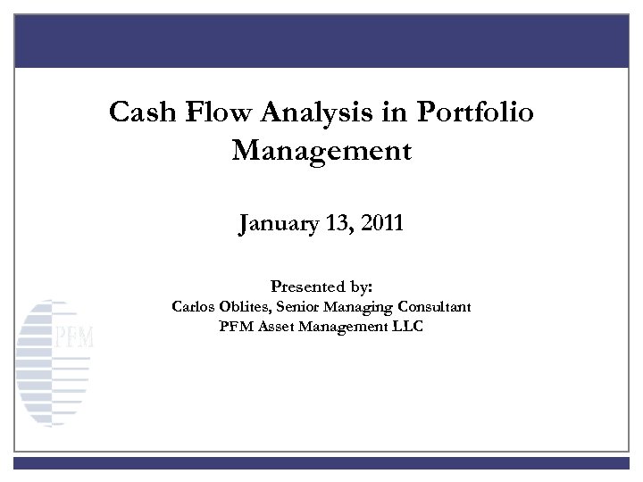 Cash Flow Analysis in Portfolio Management January 13, 2011 Presented by: Carlos Oblites, Senior
