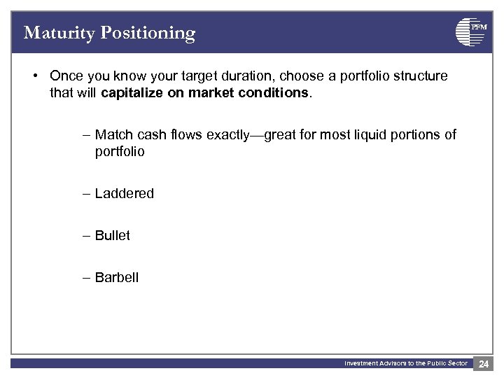 Maturity Positioning PFM • Once you know your target duration, choose a portfolio structure