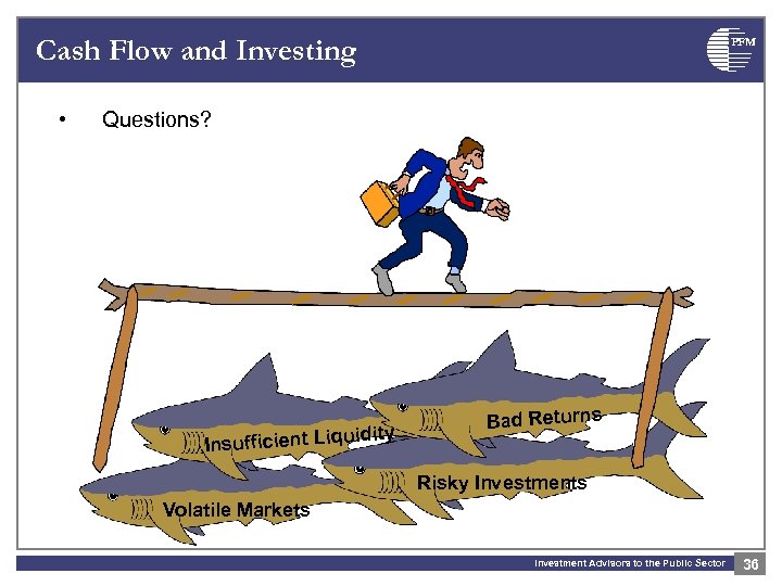 Cash Flow and Investing • PFM Questions? idity Insufficient Liqu Bad Returns Risky Investments