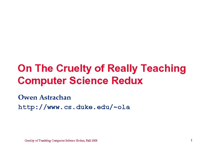 On The Cruelty of Really Teaching Computer Science Redux Owen Astrachan http: //www. cs.