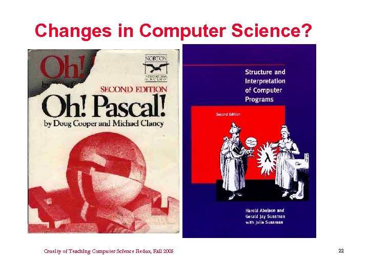 Changes in Computer Science? Cruelty of Teaching Computer Science Redux, Fall 2005 22 