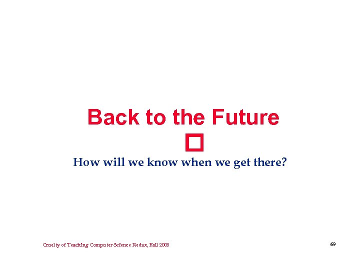 Back to the Future How will we know when we get there? Cruelty of