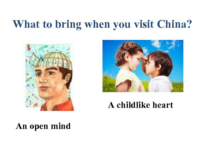 What to bring when you visit China? A childlike heart An open mind 