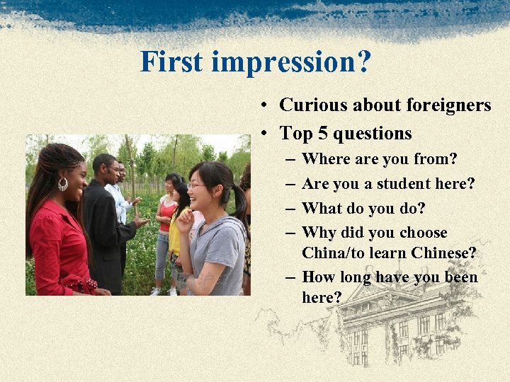 First impression? • Curious about foreigners • Top 5 questions – – Where are