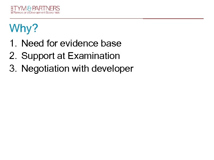 Why? 1. Need for evidence base 2. Support at Examination 3. Negotiation with developer
