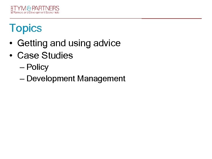 Topics • Getting and using advice • Case Studies – Policy – Development Management