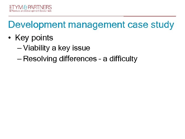 Development management case study • Key points – Viability a key issue – Resolving