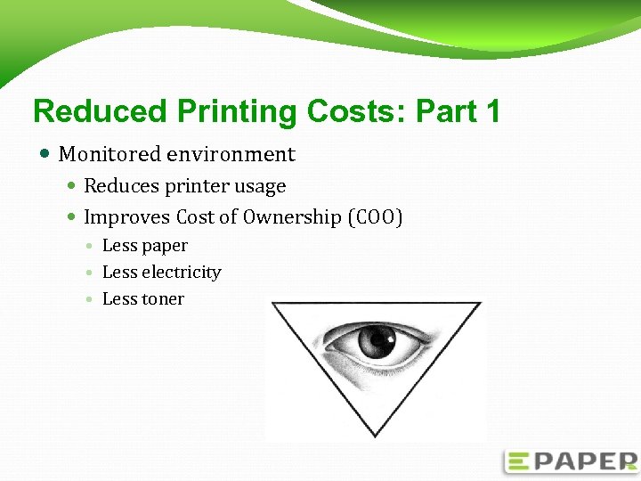 Reduced Printing Costs: Part 1 Monitored environment Reduces printer usage Improves Cost of Ownership