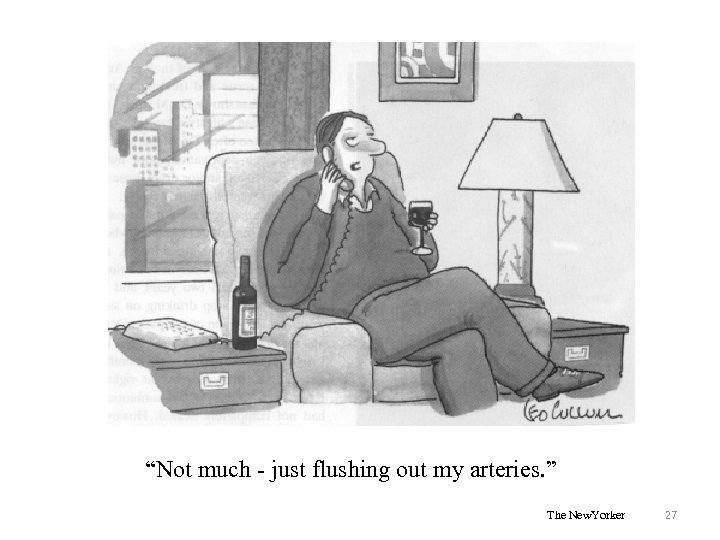 “Not much - just flushing out my arteries. ” The New. Yorker 27 