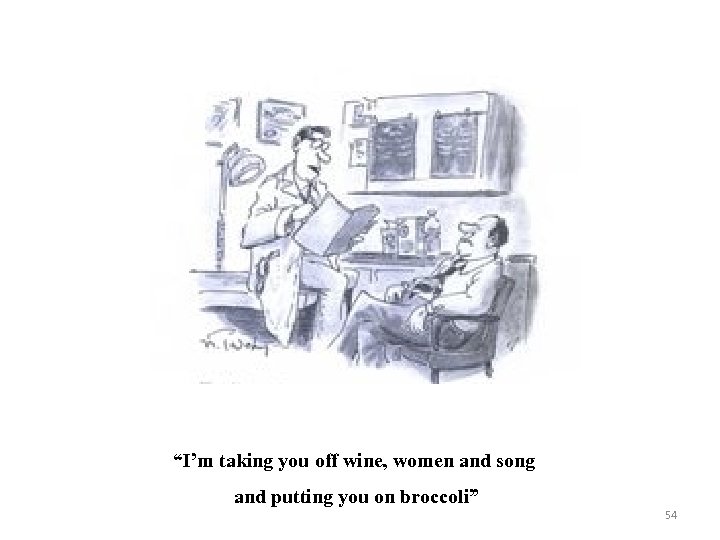 “I’m taking you off wine, women and song and putting you on broccoli” 54