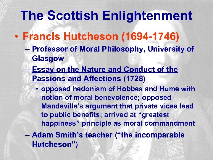 The Scottish Enlightenment • Francis Hutcheson (1694 -1746) – Professor of Moral Philosophy, University