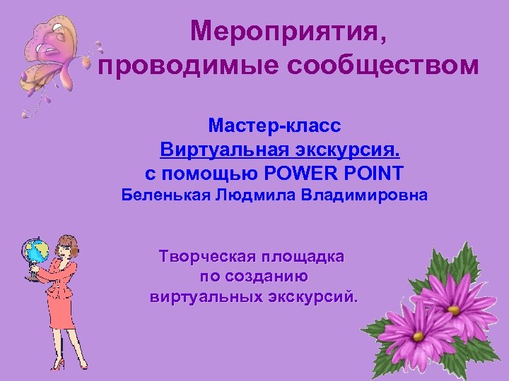 Мероприятия, проводимые сообществом Мастер-класс Виртуальная экскурсия. с помощью POWER POINT Беленькая Людмила Владимировна Творческая