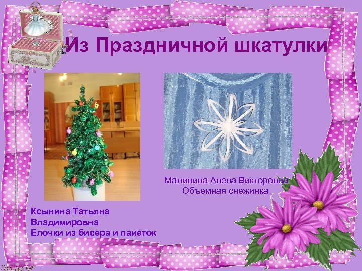 Из Праздничной шкатулки Малинина Алена Викторовна Объемная снежинка Ксынина Татьяна Владимировна Елочки из бисера