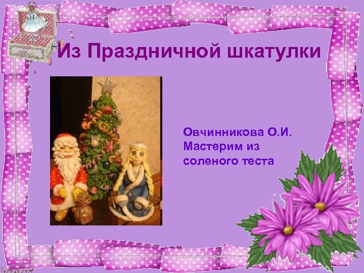 Из Праздничной шкатулки Овчинникова О. И. Мастерим из соленого теста 