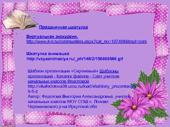 Праздничная шкатулка Виртуальная экскурсия. http: //www. it-n. ru/communities. aspx? cat_no=107408&tmpl=com Шкатулка анимашка http: //vsyaanimaciya.