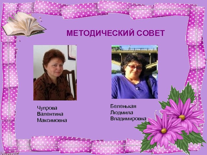 МЕТОДИЧЕСКИЙ СОВЕТ Чупрова Валентина Максимовна Беленькая Людмила Владимировна 