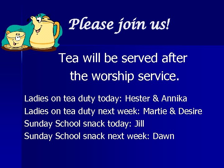 Please join us! Tea will be served after the worship service. Ladies on tea