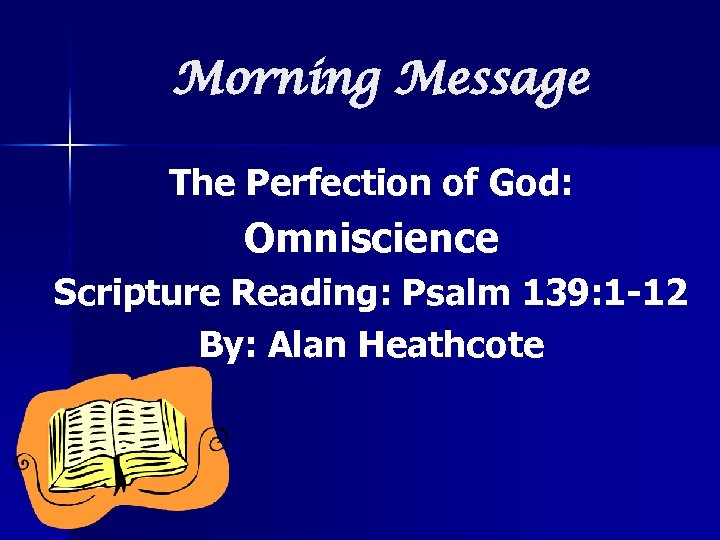 Morning Message The Perfection of God: Omniscience Scripture Reading: Psalm 139: 1 -12 By: