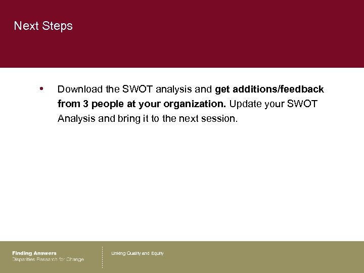 Next Steps • Download the SWOT analysis and get additions/feedback from 3 people at