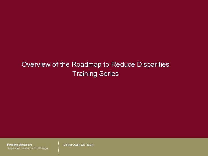 Overview of the Roadmap to Reduce Disparities Training Series Linking Quality and Equity 