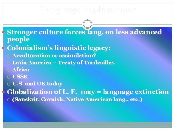 Language Replacement Stronger culture forces lang. on less advanced people Colonialism’s linguistic legacy: Acculturation