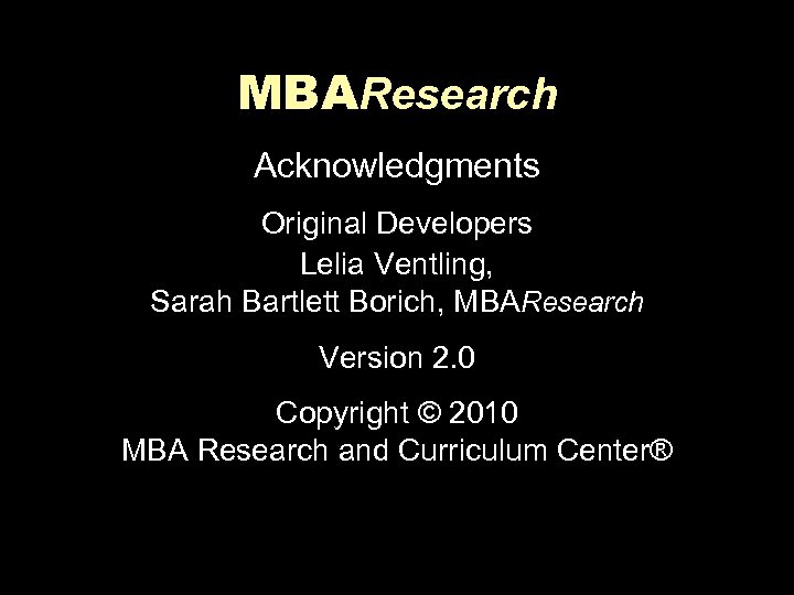 MBAResearch Acknowledgments Original Developers Lelia Ventling, Sarah Bartlett Borich, MBAResearch Version 2. 0 Copyright