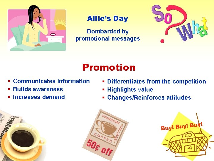 Allie’s Day Bombarded by promotional messages Promotion § Communicates information § Builds awareness §