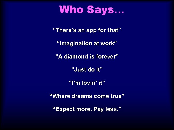 Who Says… “There’s an app for that” “Imagination at work” “A diamond is forever”