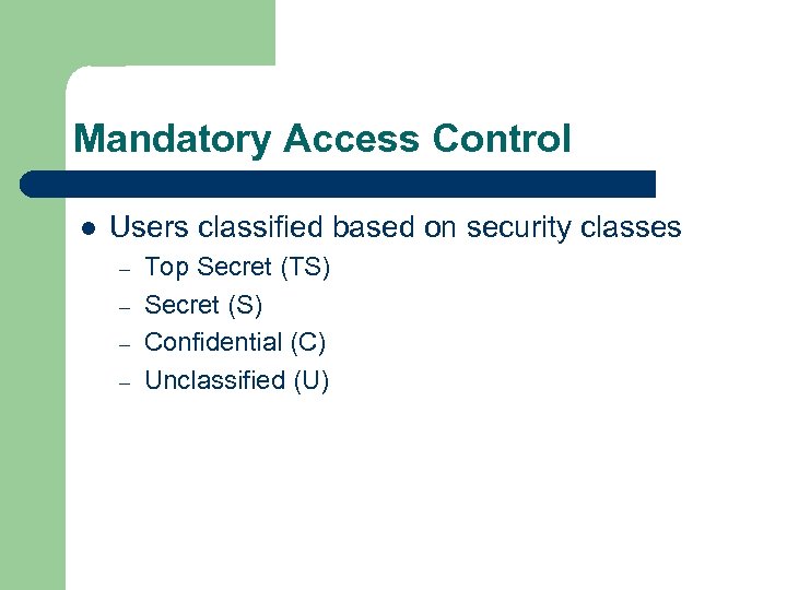 Mandatory Access Control l Users classified based on security classes – – Top Secret