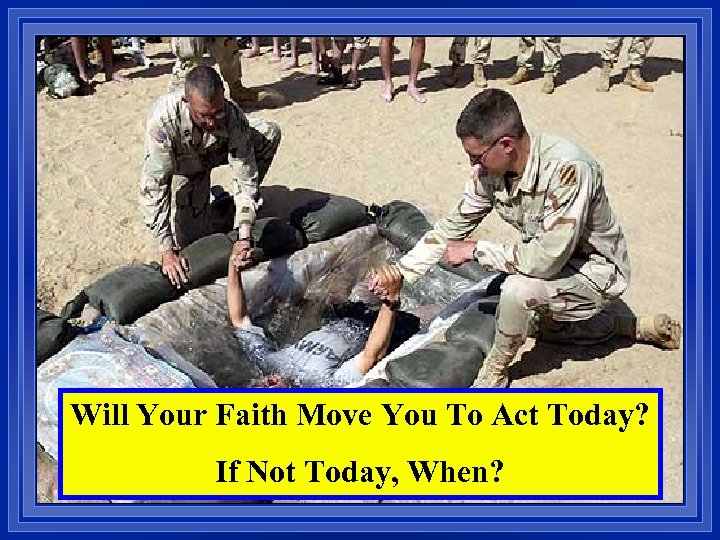 Will Your Faith Move You To Act Today? If Not Today, When? 