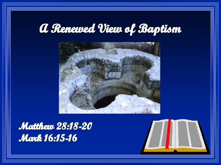 A Renewed View of Baptism Matthew 28: 18 -20 Mark 16: 15 -16 