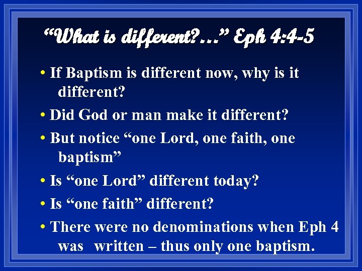 “What is different? …” Eph 4: 4 -5 • If Baptism is different now,