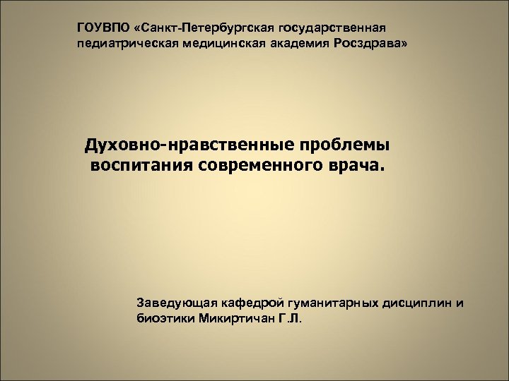 ГОУВПО «Санкт-Петербургская государственная педиатрическая медицинская академия Росздрава» Духовно-нравственные проблемы воспитания современного врача. Заведующая кафедрой