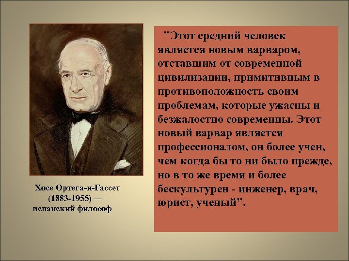 Хосе Ортега-и-Гассет (1883 -1955) — испанский философ "Этот средний человек является новым варваром, отставшим