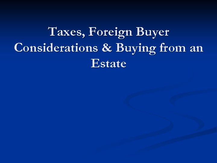 Taxes, Foreign Buyer Considerations & Buying from an Estate 