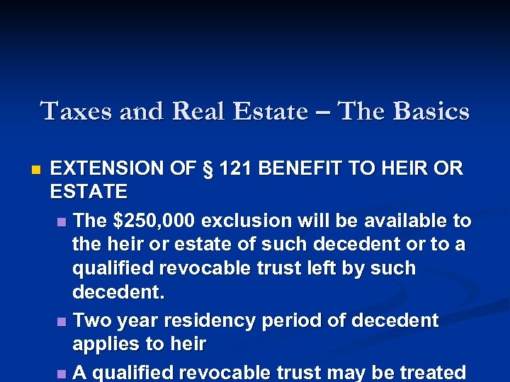 Taxes and Real Estate – The Basics n EXTENSION OF § 121 BENEFIT TO