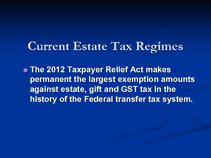 Current Estate Tax Regimes n The 2012 Taxpayer Relief Act makes permanent the largest