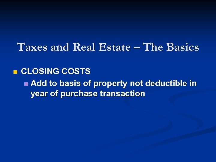 Taxes and Real Estate – The Basics n CLOSING COSTS n Add to basis
