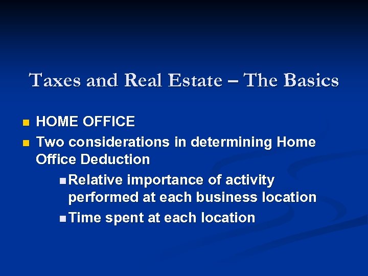 Taxes and Real Estate – The Basics n n HOME OFFICE Two considerations in