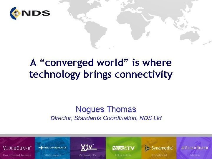 A “converged world” is where technology brings connectivity Nogues Thomas Director, Standards Coordination, NDS