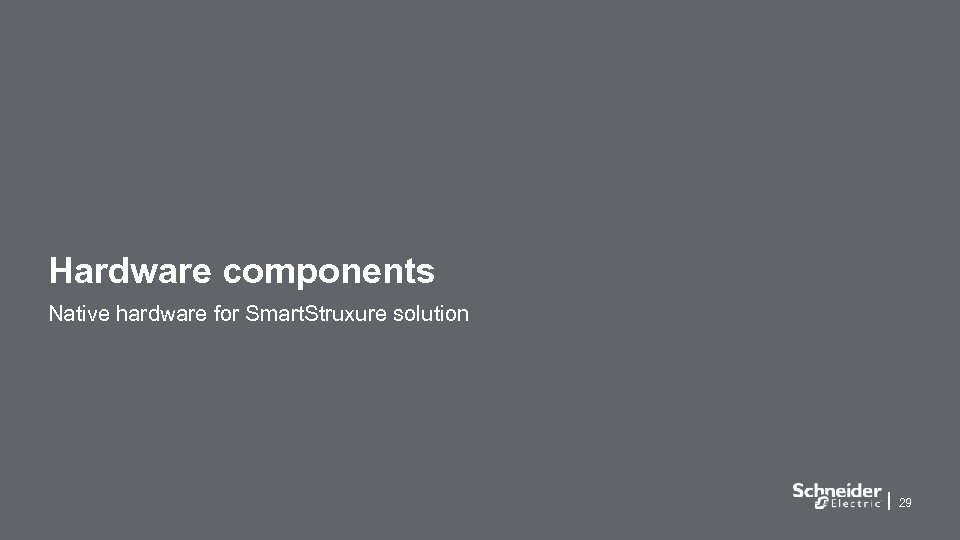 Hardware components Native hardware for Smart. Struxure solution 29 