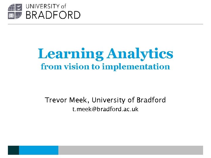 Learning Analytics from vision to implementation Trevor Meek, University of Bradford t. meek@bradford. ac.