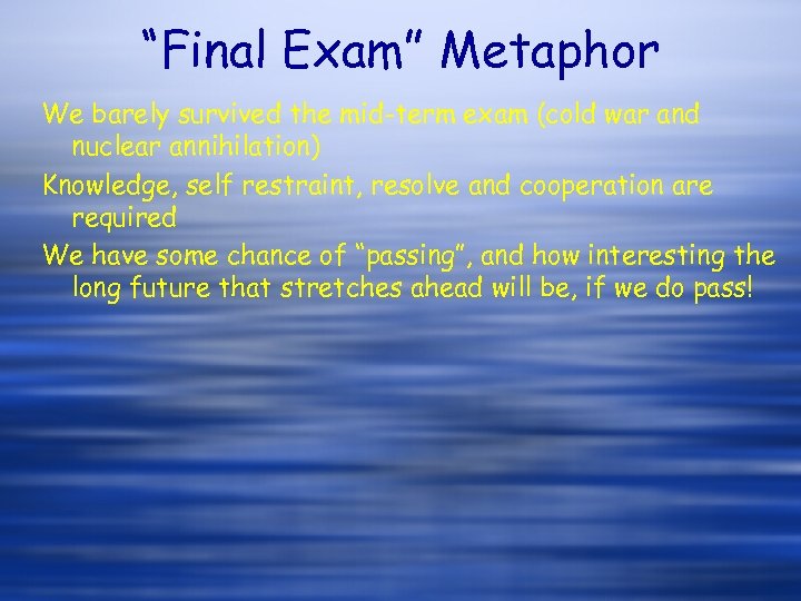 “Final Exam” Metaphor We barely survived the mid-term exam (cold war and nuclear annihilation)