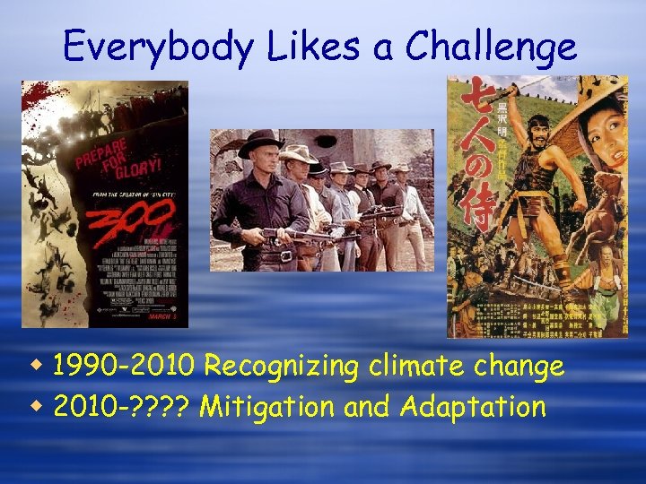 Everybody Likes a Challenge w 1990 -2010 Recognizing climate change w 2010 -? ?