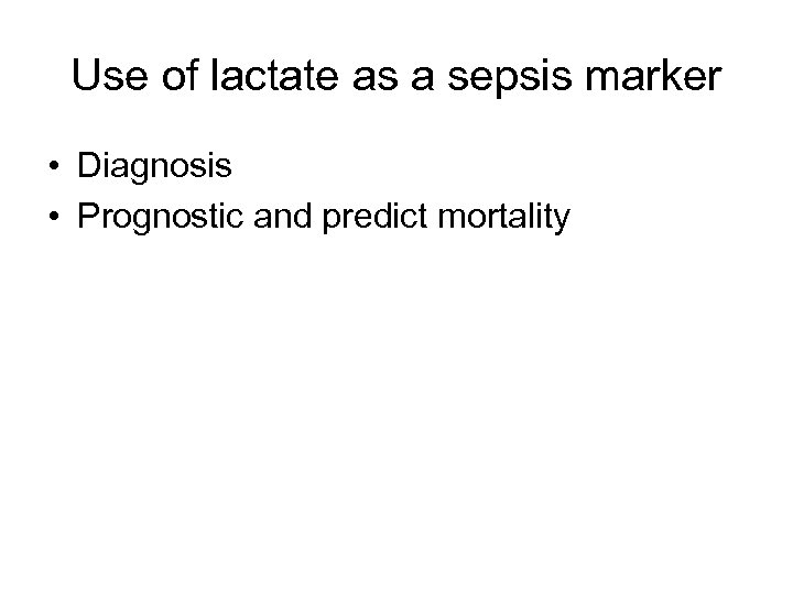 Use of lactate as a sepsis marker • Diagnosis • Prognostic and predict mortality
