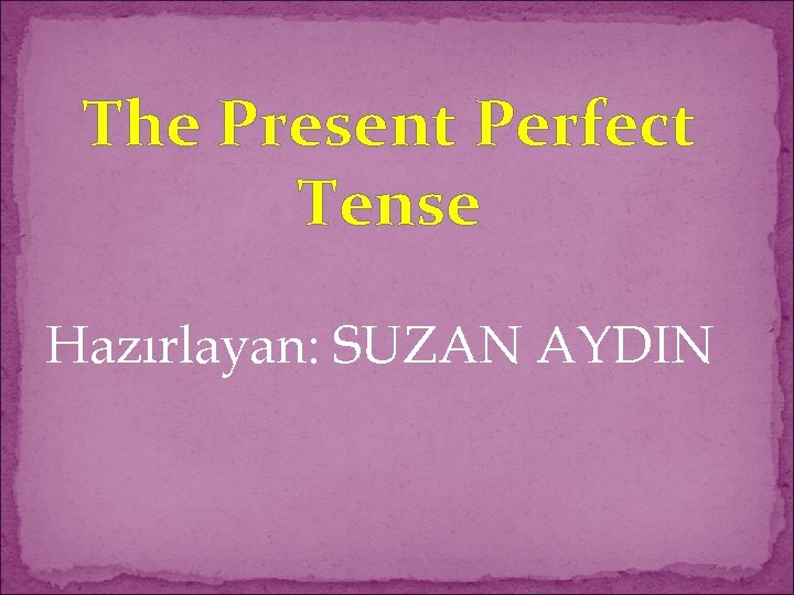 The Present Perfect Tense Hazırlayan: SUZAN AYDIN 