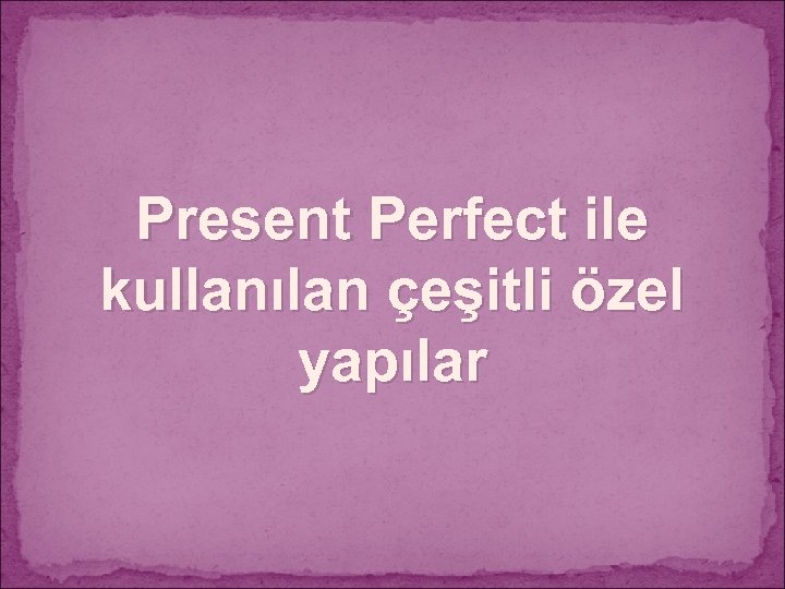 Present Perfect ile kullanılan çeşitli özel yapılar 