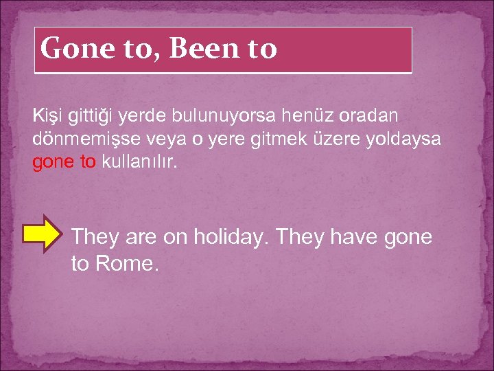 Gone to, Been to Kişi gittiği yerde bulunuyorsa henüz oradan dönmemişse veya o yere