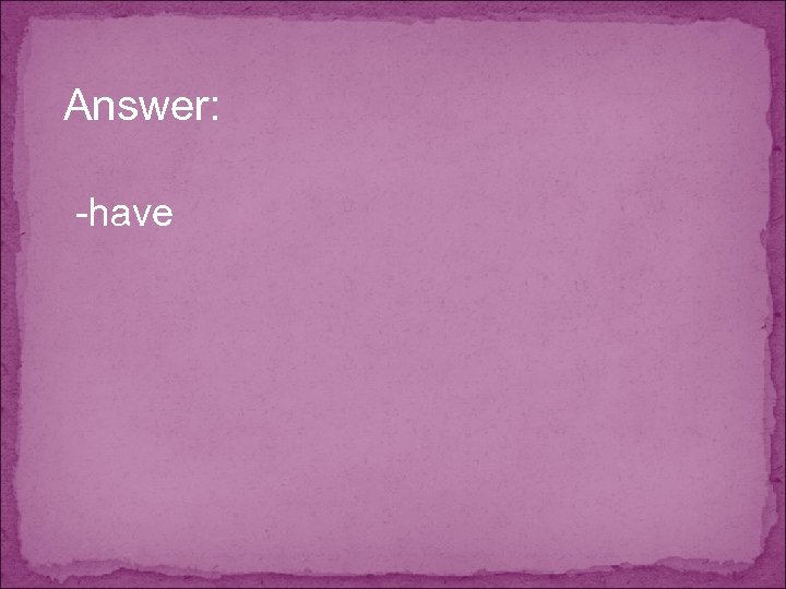 Answer: -have 